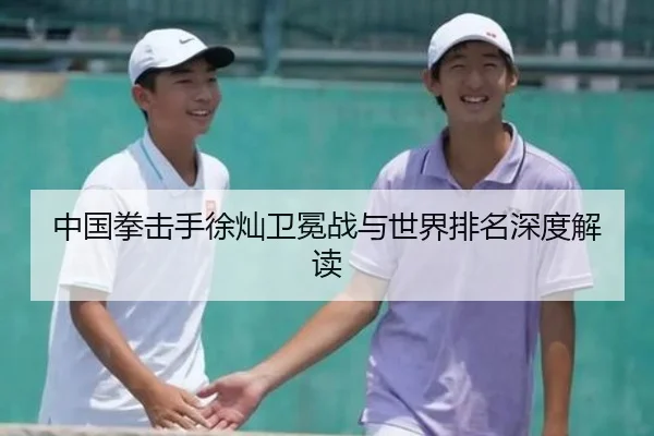 中国拳击手徐灿卫冕战与世界排名深度解读