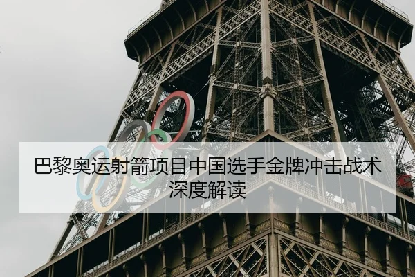 巴黎奥运射箭项目中国选手金牌冲击战术深度解读